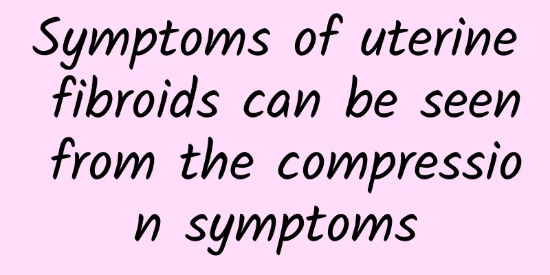 Symptoms of uterine fibroids can be seen from the compression symptoms