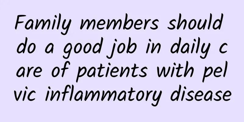 Family members should do a good job in daily care of patients with pelvic inflammatory disease