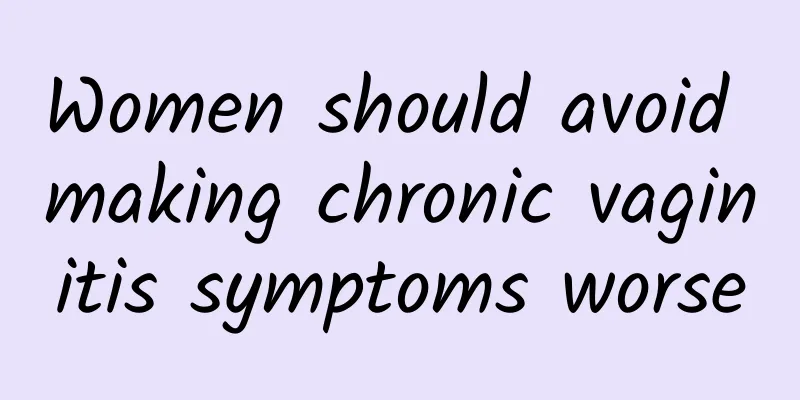 Women should avoid making chronic vaginitis symptoms worse