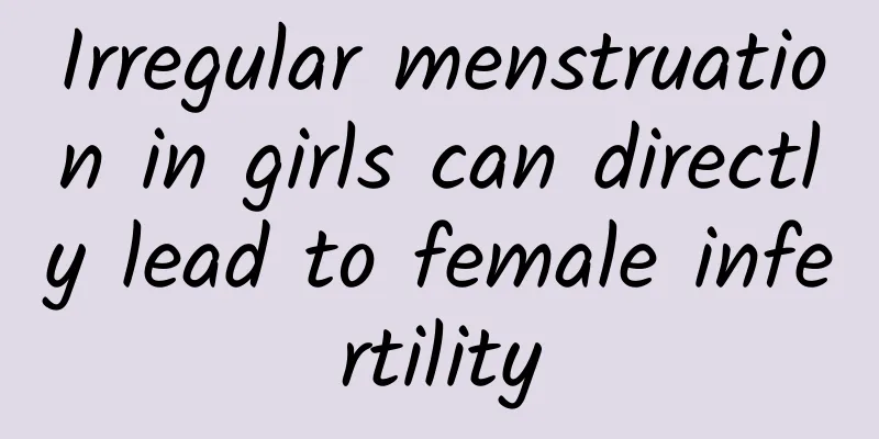 Irregular menstruation in girls can directly lead to female infertility