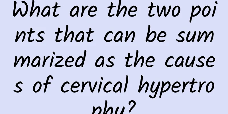 What are the two points that can be summarized as the causes of cervical hypertrophy?