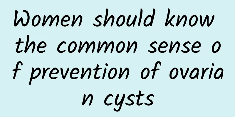 Women should know the common sense of prevention of ovarian cysts