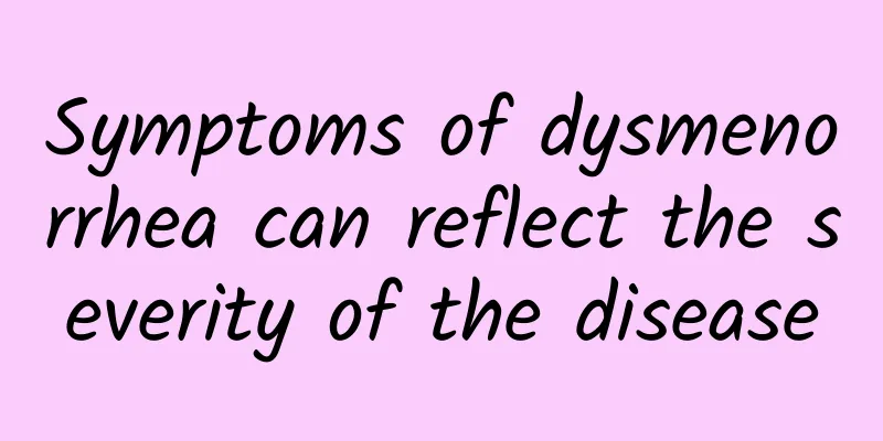 Symptoms of dysmenorrhea can reflect the severity of the disease