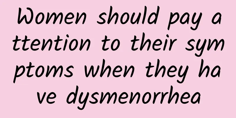 Women should pay attention to their symptoms when they have dysmenorrhea