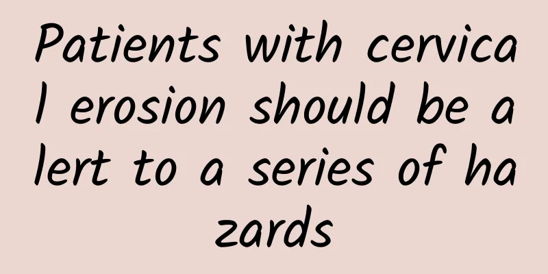 Patients with cervical erosion should be alert to a series of hazards