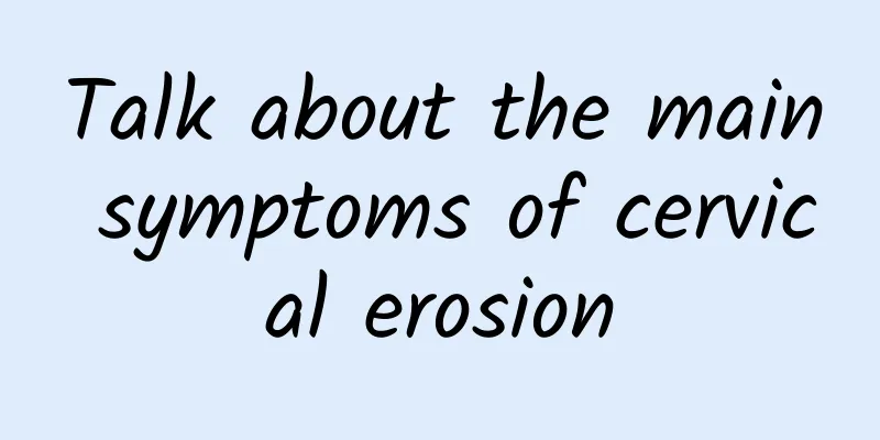 Talk about the main symptoms of cervical erosion