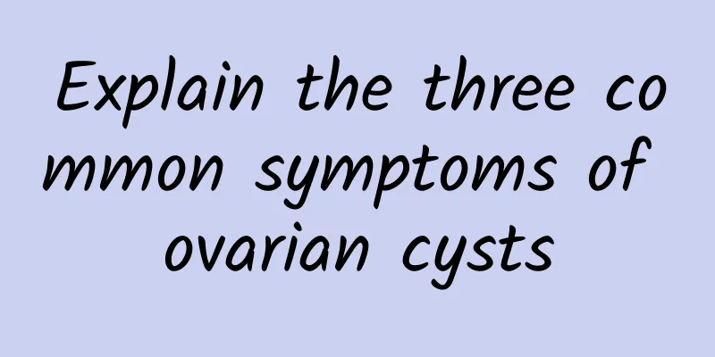 Explain the three common symptoms of ovarian cysts