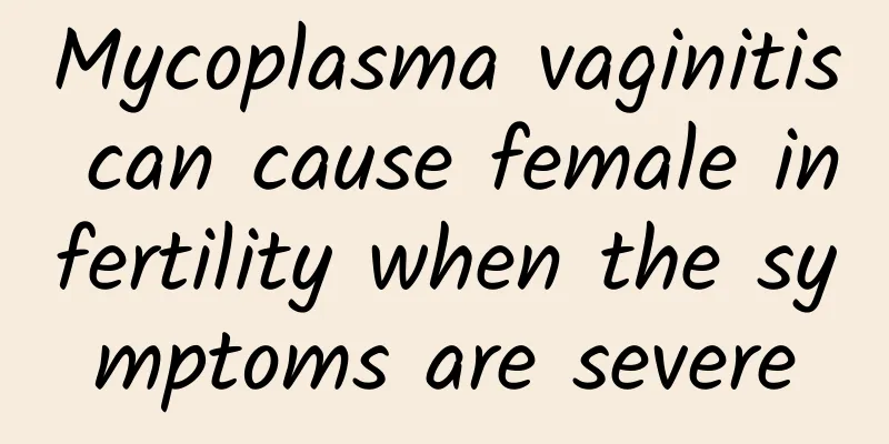 Mycoplasma vaginitis can cause female infertility when the symptoms are severe