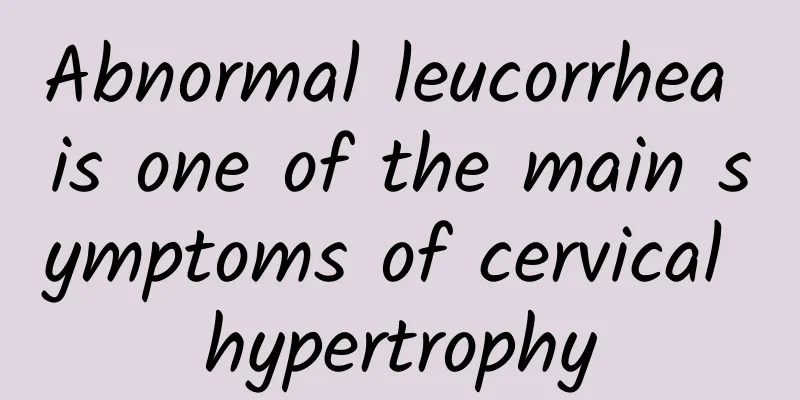 Abnormal leucorrhea is one of the main symptoms of cervical hypertrophy