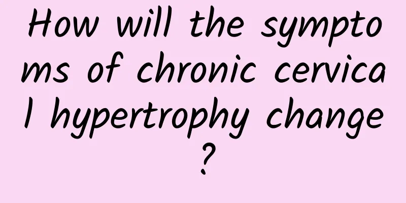 How will the symptoms of chronic cervical hypertrophy change?