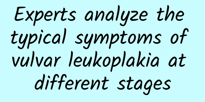 Experts analyze the typical symptoms of vulvar leukoplakia at different stages