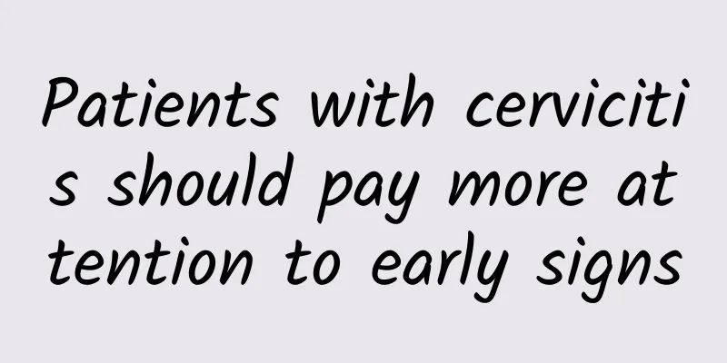 Patients with cervicitis should pay more attention to early signs