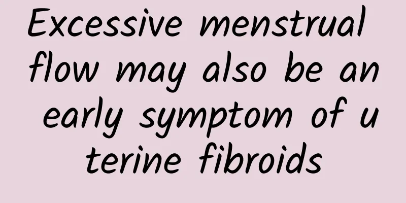 Excessive menstrual flow may also be an early symptom of uterine fibroids