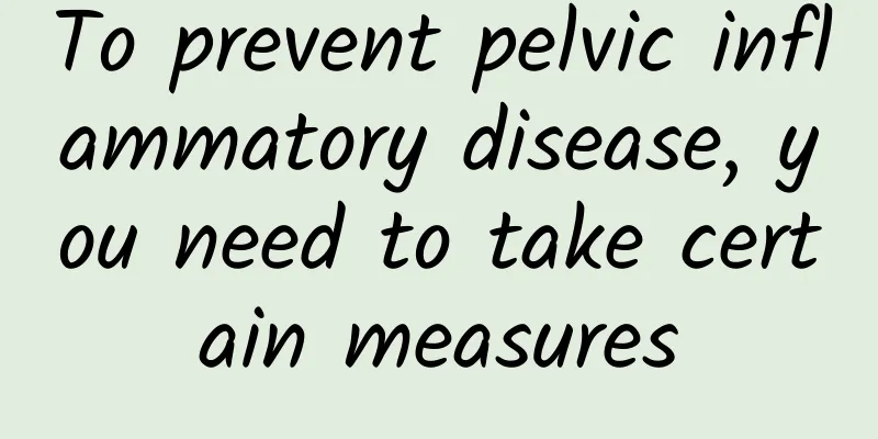 To prevent pelvic inflammatory disease, you need to take certain measures