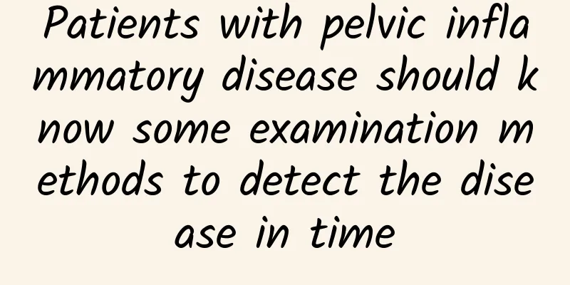 Patients with pelvic inflammatory disease should know some examination methods to detect the disease in time