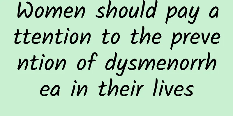 Women should pay attention to the prevention of dysmenorrhea in their lives
