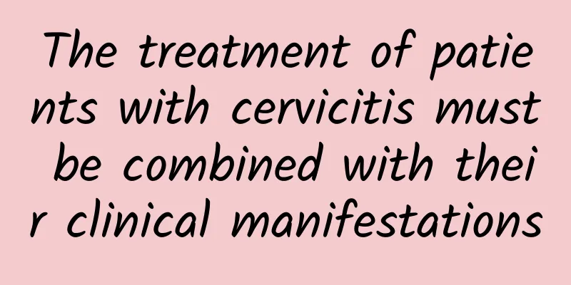 The treatment of patients with cervicitis must be combined with their clinical manifestations