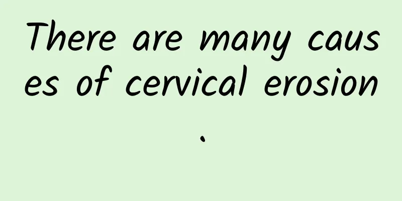 There are many causes of cervical erosion.