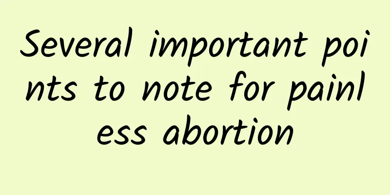 Several important points to note for painless abortion