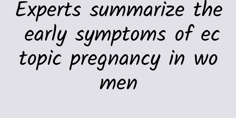 Experts summarize the early symptoms of ectopic pregnancy in women