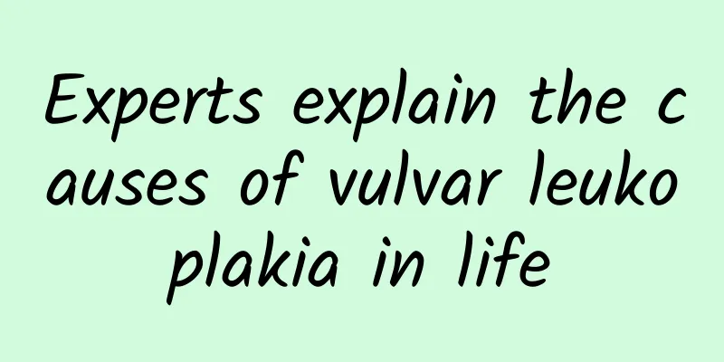Experts explain the causes of vulvar leukoplakia in life