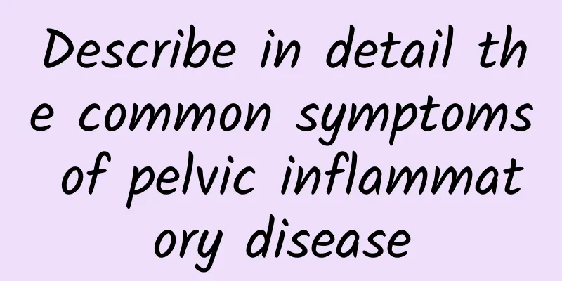 Describe in detail the common symptoms of pelvic inflammatory disease
