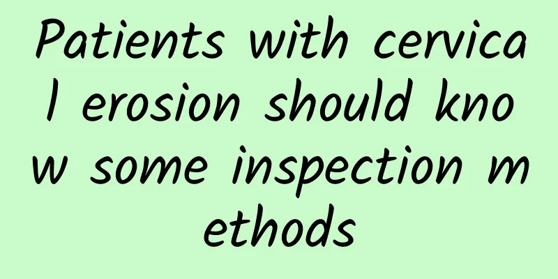 Patients with cervical erosion should know some inspection methods