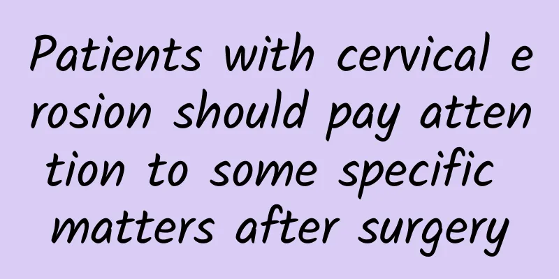 Patients with cervical erosion should pay attention to some specific matters after surgery