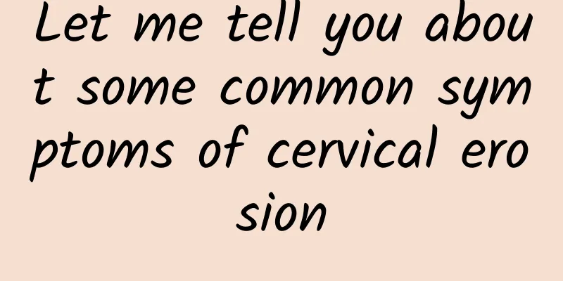 Let me tell you about some common symptoms of cervical erosion