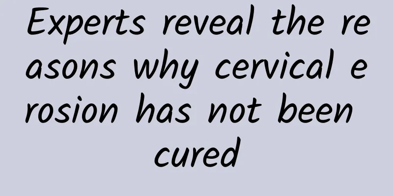 Experts reveal the reasons why cervical erosion has not been cured