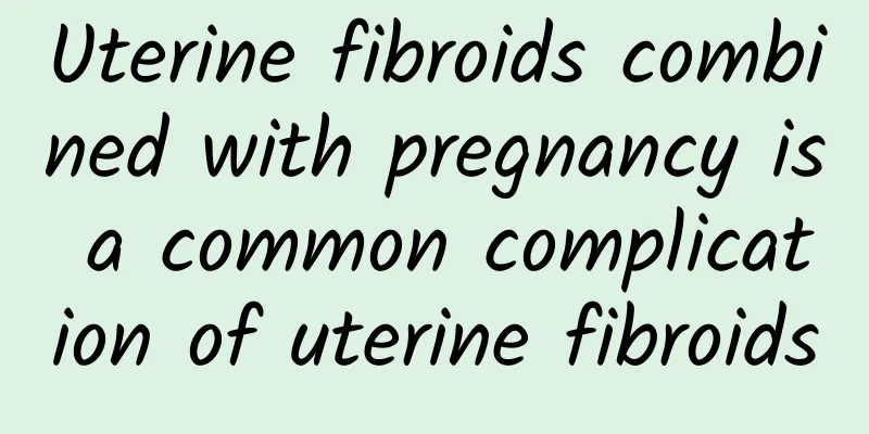 Uterine fibroids combined with pregnancy is a common complication of uterine fibroids