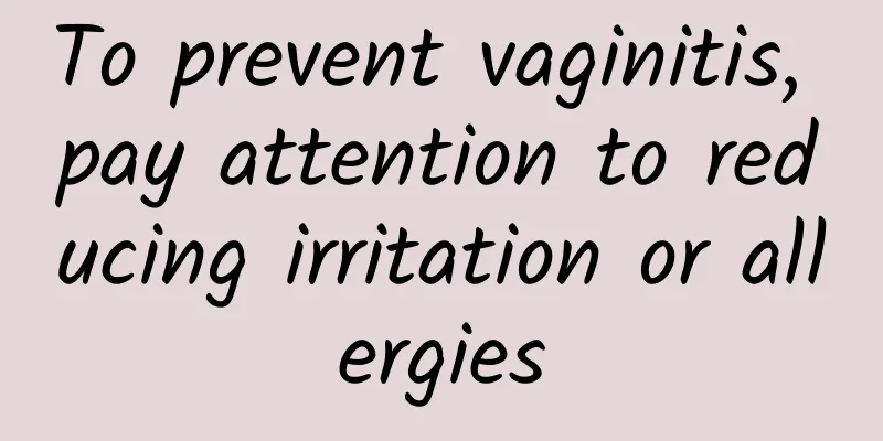 To prevent vaginitis, pay attention to reducing irritation or allergies
