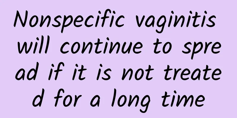 Nonspecific vaginitis will continue to spread if it is not treated for a long time