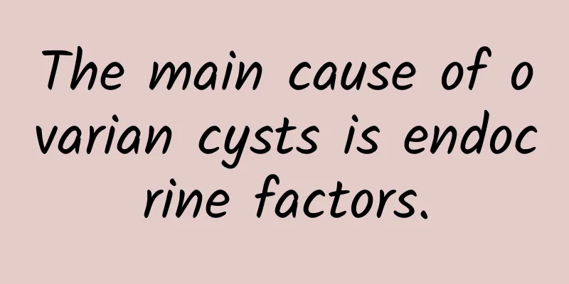 The main cause of ovarian cysts is endocrine factors.
