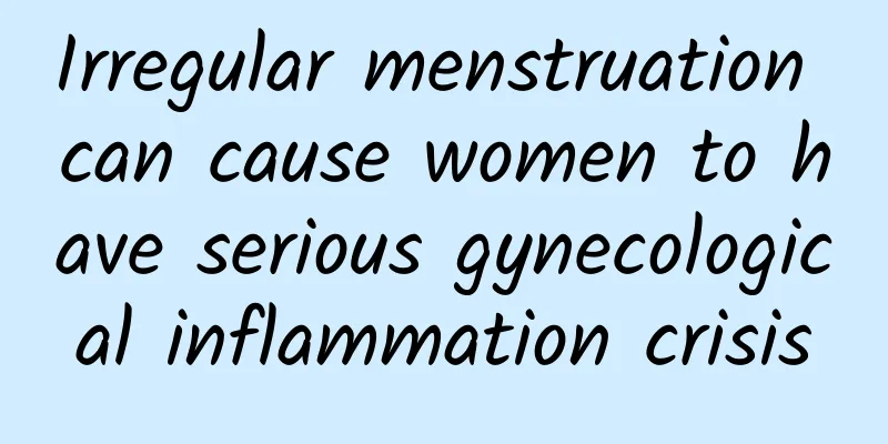 Irregular menstruation can cause women to have serious gynecological inflammation crisis