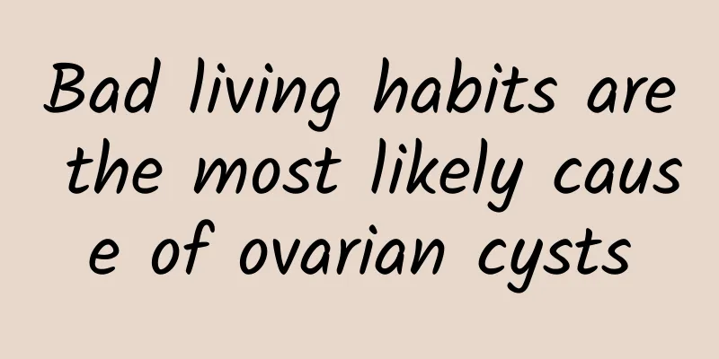 Bad living habits are the most likely cause of ovarian cysts
