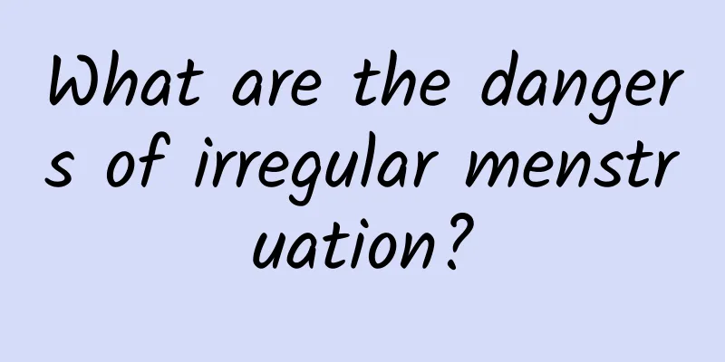 What are the dangers of irregular menstruation?