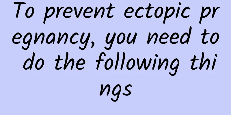 To prevent ectopic pregnancy, you need to do the following things