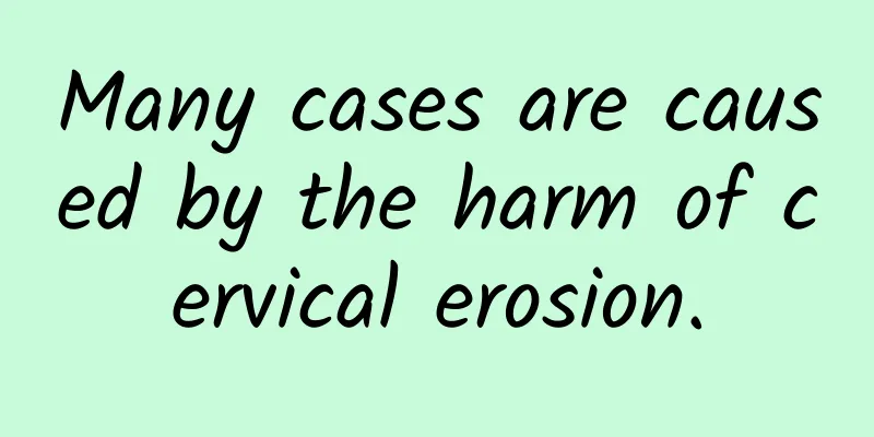 Many cases are caused by the harm of cervical erosion.
