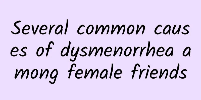 Several common causes of dysmenorrhea among female friends