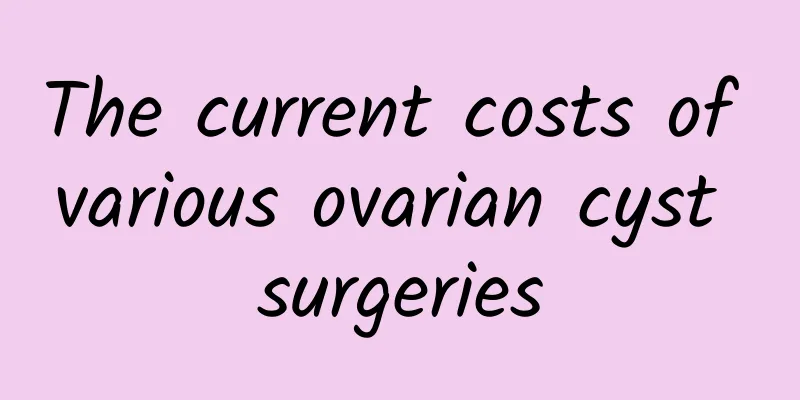 The current costs of various ovarian cyst surgeries