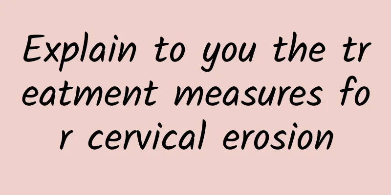 Explain to you the treatment measures for cervical erosion