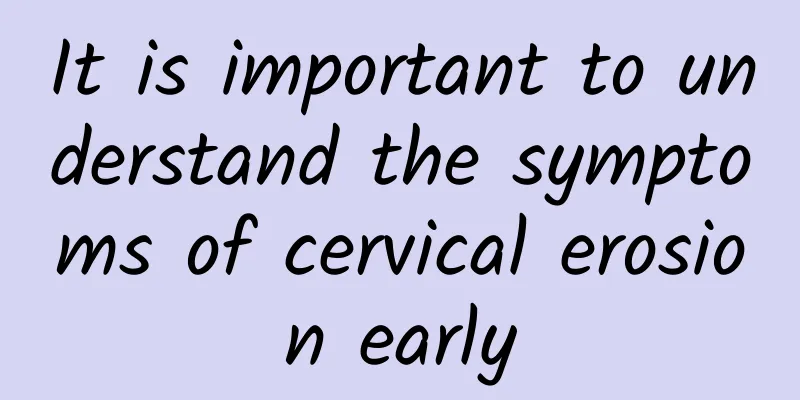 It is important to understand the symptoms of cervical erosion early