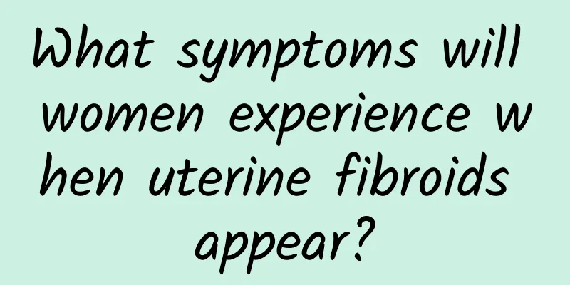 What symptoms will women experience when uterine fibroids appear?