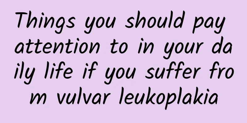 Things you should pay attention to in your daily life if you suffer from vulvar leukoplakia