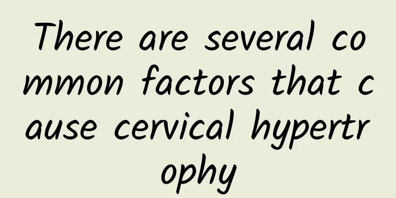 There are several common factors that cause cervical hypertrophy