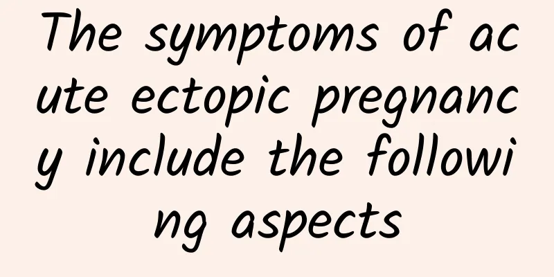 The symptoms of acute ectopic pregnancy include the following aspects