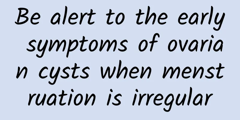 Be alert to the early symptoms of ovarian cysts when menstruation is irregular