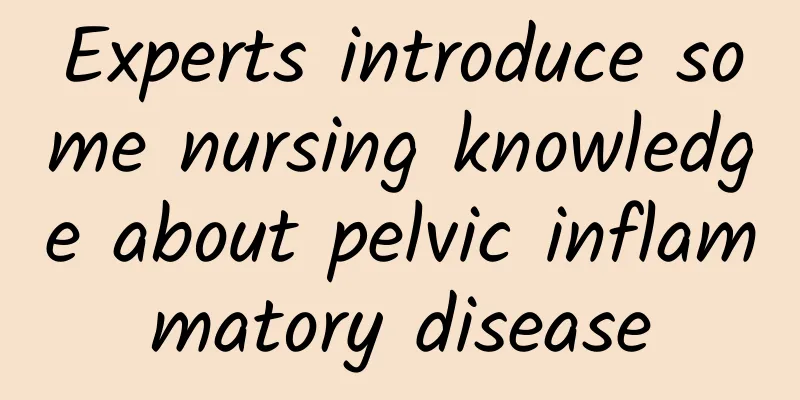 Experts introduce some nursing knowledge about pelvic inflammatory disease