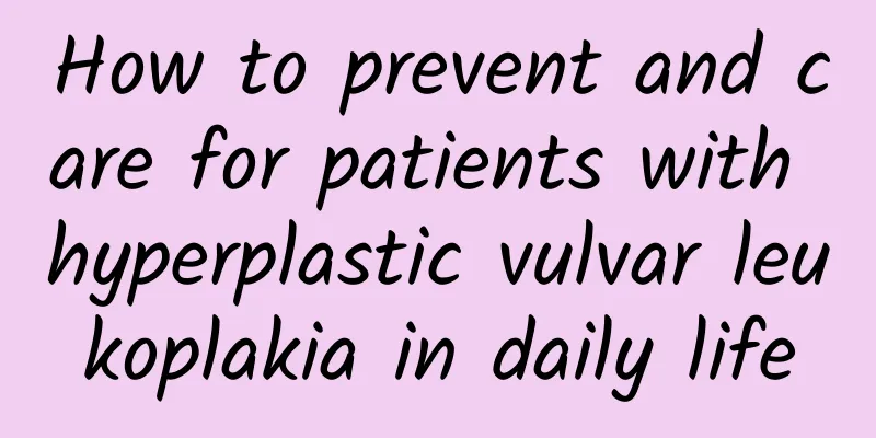 How to prevent and care for patients with hyperplastic vulvar leukoplakia in daily life